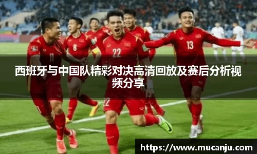 西班牙与中国队精彩对决高清回放及赛后分析视频分享